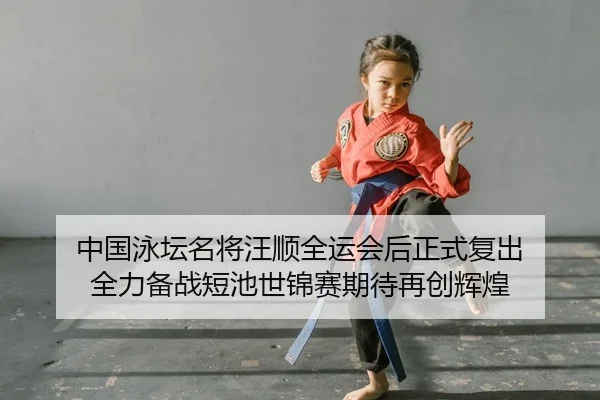 中国泳坛名将汪顺全运会后正式复出 全力备战短池世锦赛期待再创辉煌